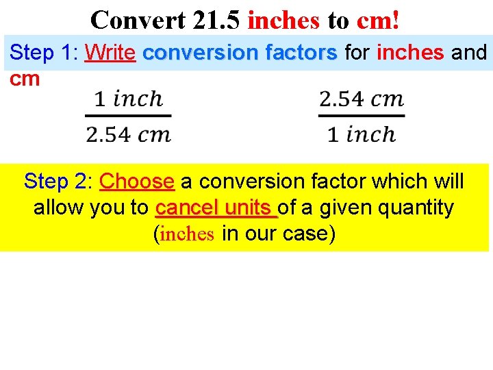 Convert 21. 5 inches to cm! Step 1: Write conversion factors for inches and