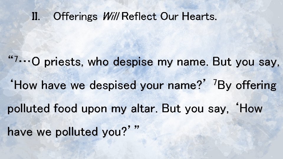 II. Offerings Will Reflect Our Hearts. “ 7…O priests, who despise my name. But