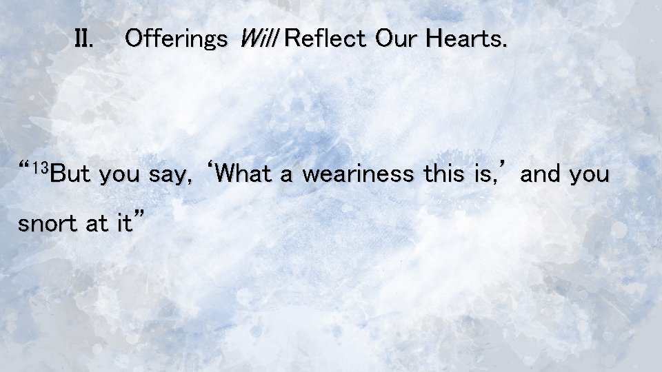 II. Offerings Will Reflect Our Hearts. “ 13 But you say, ‘What a weariness