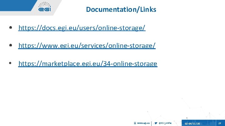 Documentation/Links • https: //docs. egi. eu/users/online-storage/ • https: //www. egi. eu/services/online-storage/ • https: //marketplace.