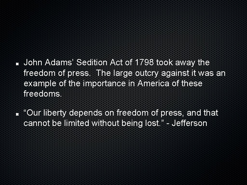 John Adams’ Sedition Act of 1798 took away the freedom of press. The large