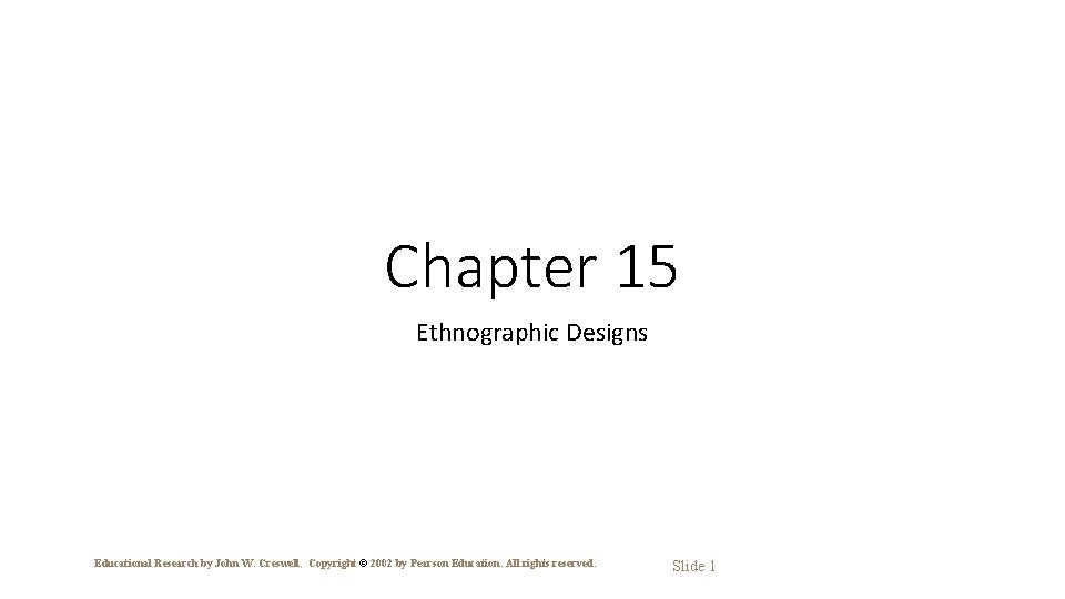 Chapter 15 Ethnographic Designs Educational Research by John W. Creswell. Copyright © 2002 by