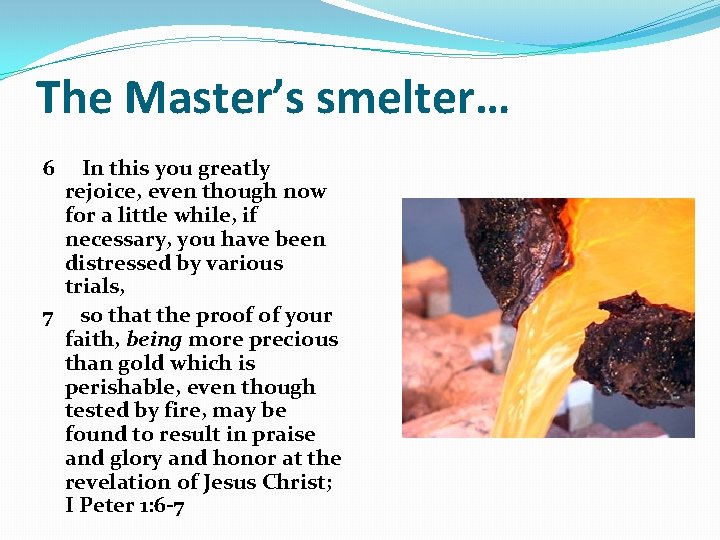 The Master’s smelter… 6 In this you greatly rejoice, even though now for a