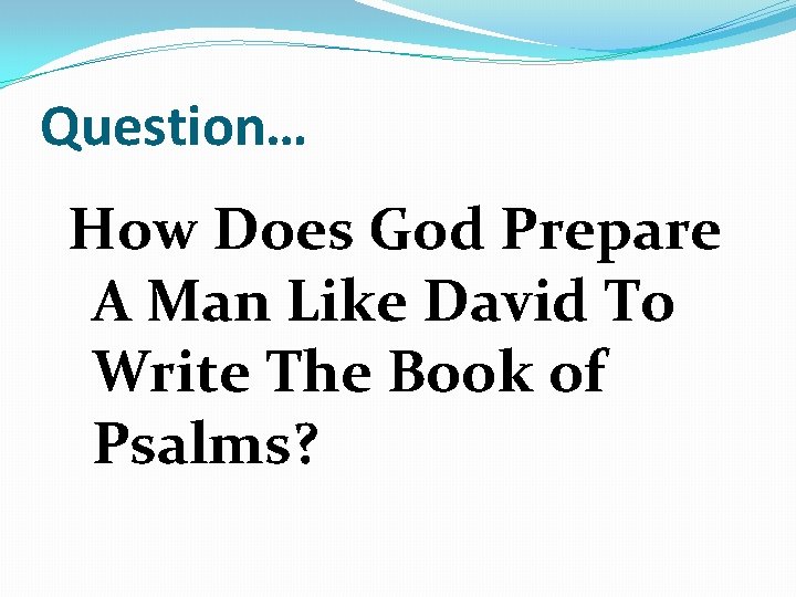 Question… How Does God Prepare A Man Like David To Write The Book of