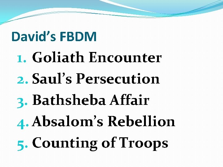 David’s FBDM 1. Goliath Encounter 2. Saul’s Persecution 3. Bathsheba Affair 4. Absalom’s Rebellion