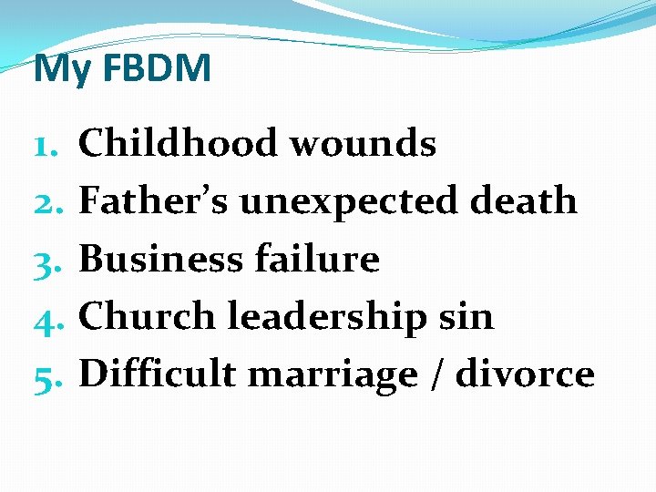 My FBDM 1. Childhood wounds 2. Father’s unexpected death 3. Business failure 4. Church