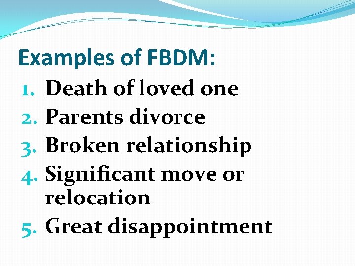 Examples of FBDM: 1. Death of loved one 2. Parents divorce 3. Broken relationship