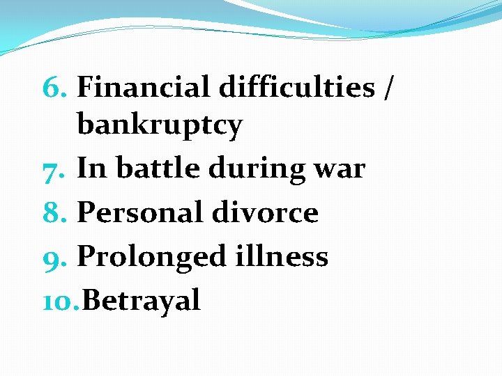 6. Financial difficulties / bankruptcy 7. In battle during war 8. Personal divorce 9.