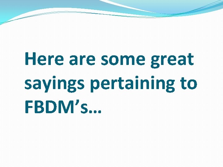 Here are some great sayings pertaining to FBDM’s… 