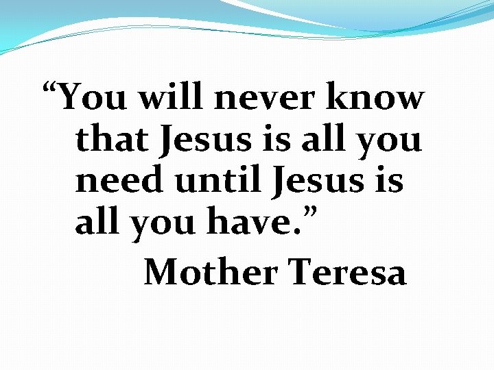 “You will never know that Jesus is all you need until Jesus is all