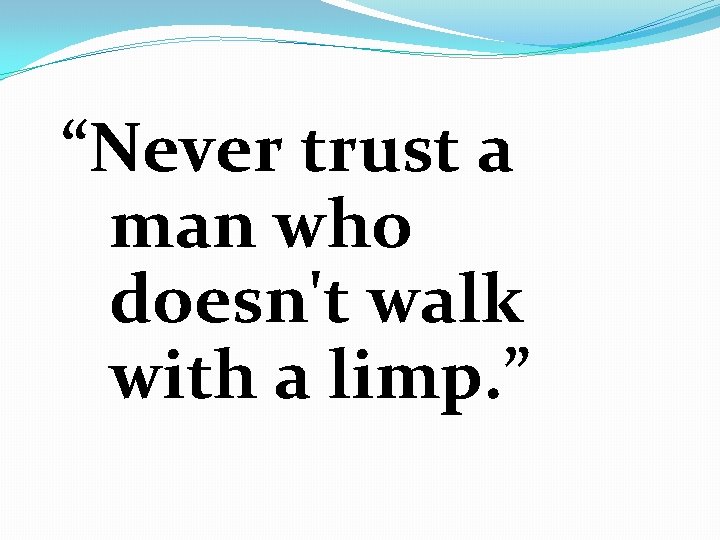 “Never trust a man who doesn't walk with a limp. ” 