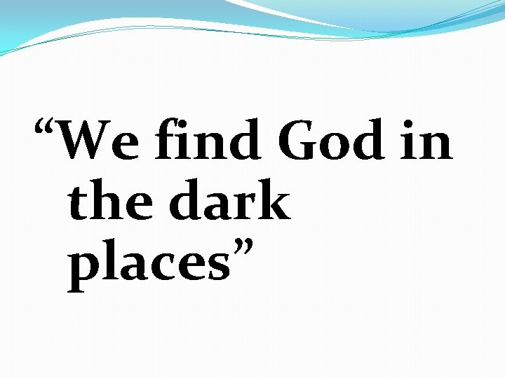 “We find God in the dark places” 