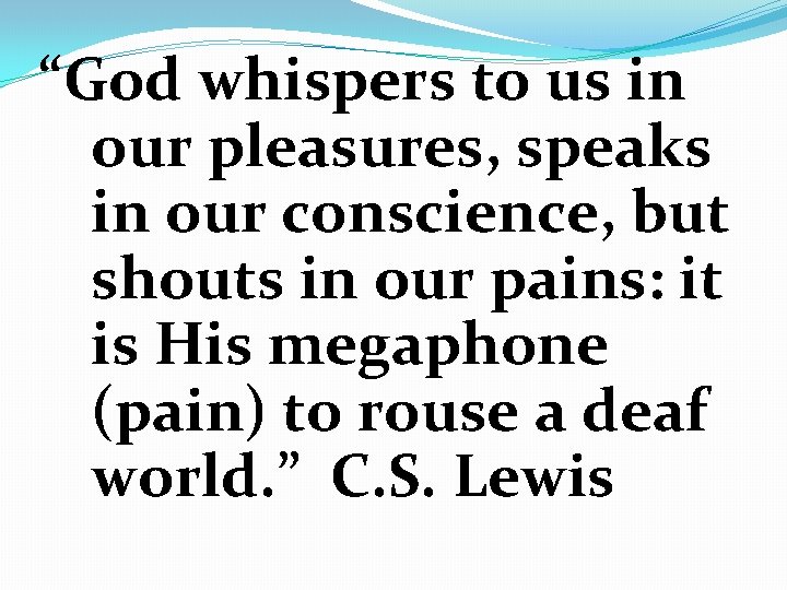 “God whispers to us in our pleasures, speaks in our conscience, but shouts in