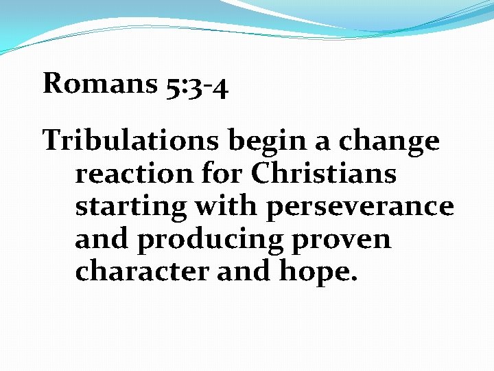 Romans 5: 3 -4 Tribulations begin a change reaction for Christians starting with perseverance