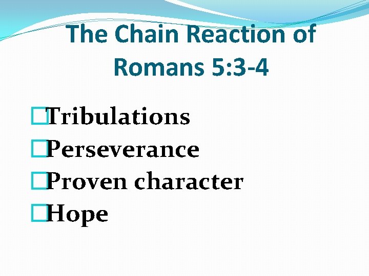 The Chain Reaction of Romans 5: 3 -4 �Tribulations �Perseverance �Proven character �Hope 