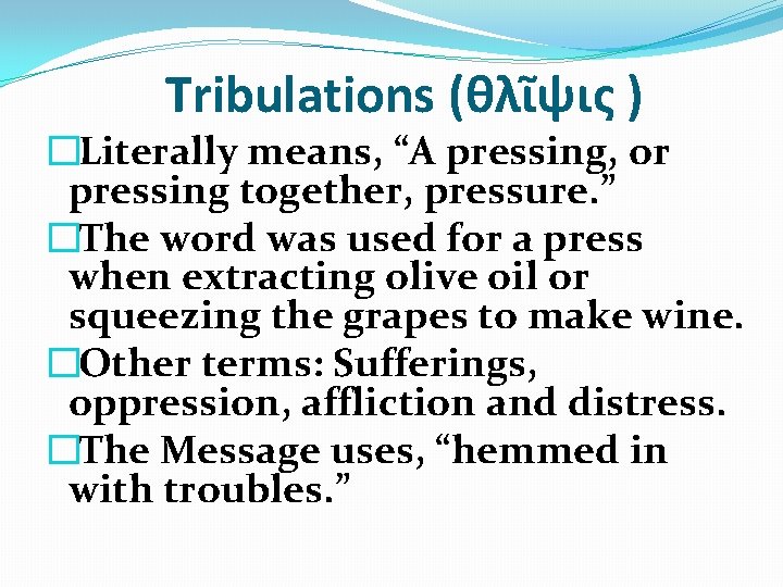 Tribulations (θλῖψις ) �Literally means, “A pressing, or pressing together, pressure. ” �The word