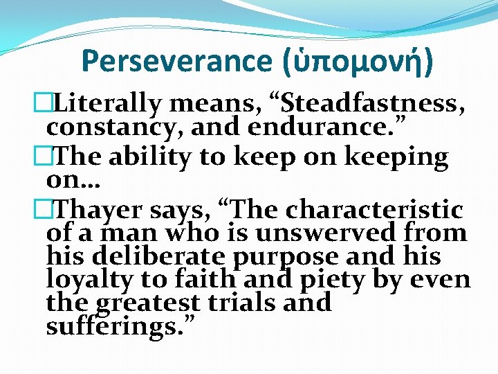Perseverance (ὑπομονή) �Literally means, “Steadfastness, constancy, and endurance. ” �The ability to keep on
