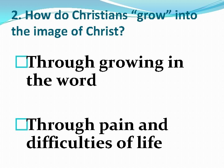 2. How do Christians “grow” into the image of Christ? �Through growing in the