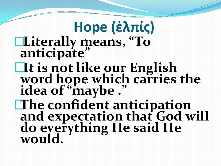 Hope (ἐλπίς) �Literally means, “To anticipate” �It is not like our English word hope