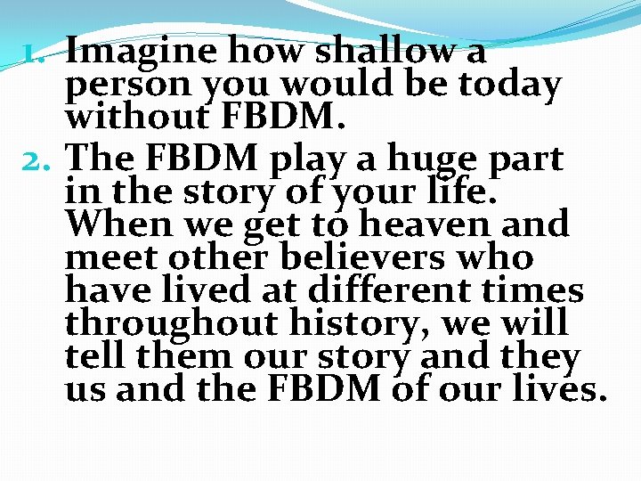 1. Imagine how shallow a person you would be today without FBDM. 2. The