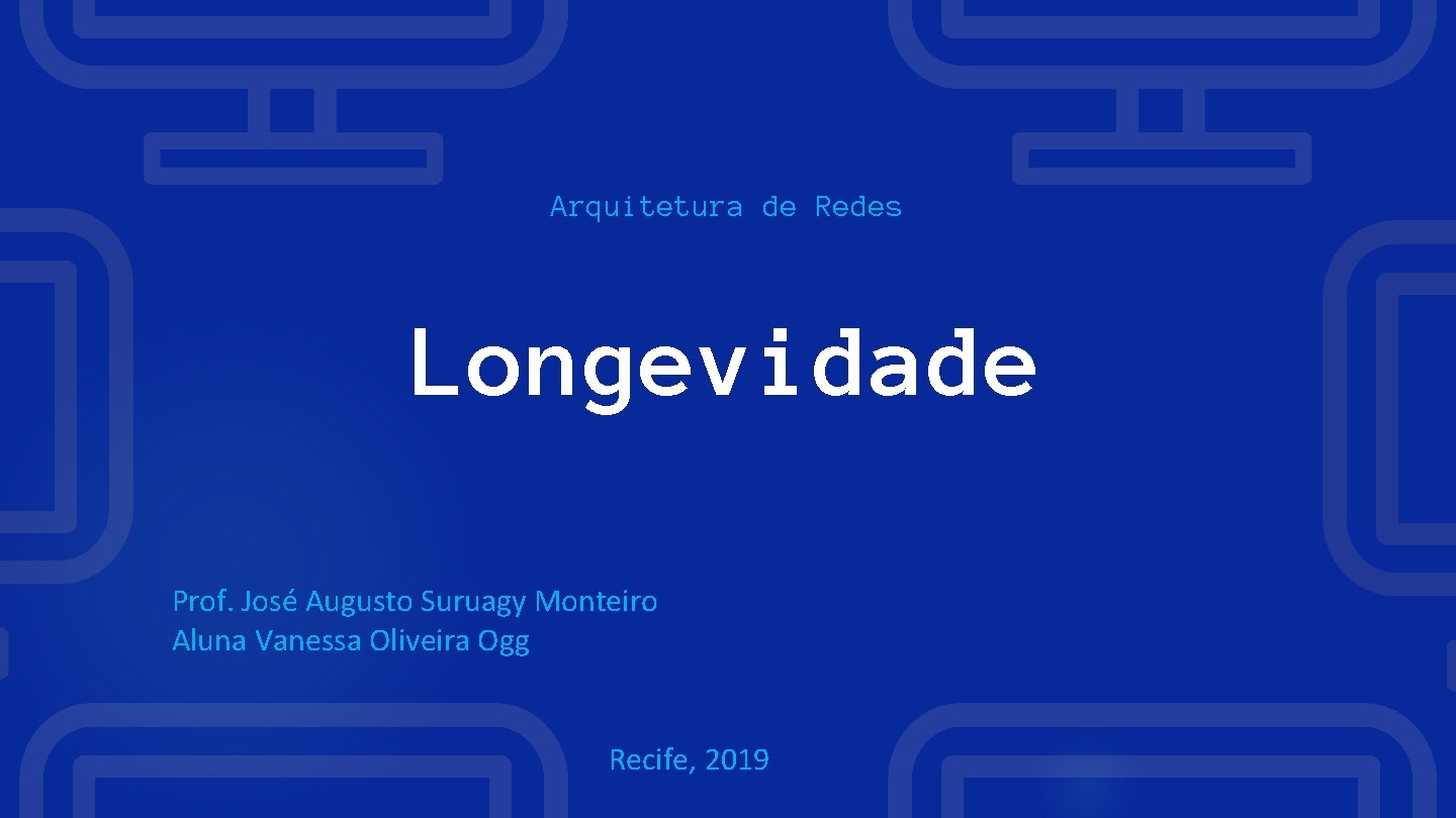 Arquitetura de Redes Longevidade Prof. José Augusto Suruagy Monteiro Aluna Vanessa Oliveira Ogg Recife,