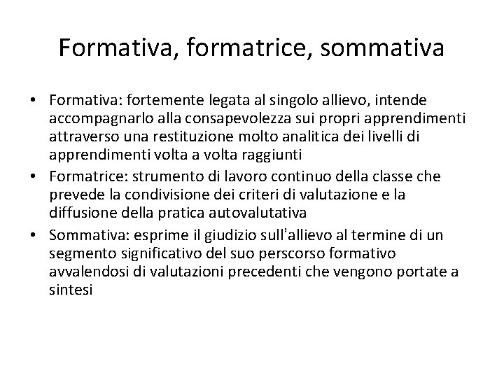 Formativa, formatrice, sommativa • Formativa: fortemente legata al singolo allievo, intende accompagnarlo alla consapevolezza Formativa, formatrice, sommativa • Formativa: fortemente legata al singolo allievo, intende accompagnarlo alla consapevolezza