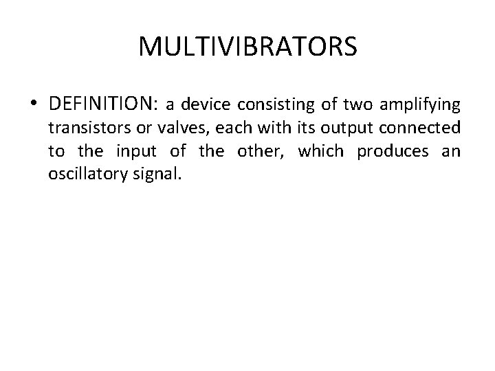 MULTIVIBRATORS • DEFINITION: a device consisting of two amplifying transistors or valves, each with MULTIVIBRATORS • DEFINITION: a device consisting of two amplifying transistors or valves, each with