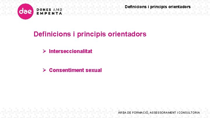 Definicions i principis orientadors Ø Interseccionalitat Ø Consentiment sexual ÀREA DE FORMACIÓ, ASSESSORAMENT I