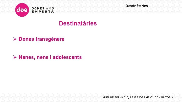 Destinàtaries Destinatàries Ø Dones transgènere Ø Nenes, nens i adolescents ÀREA DE FORMACIÓ, ASSESSORAMENT