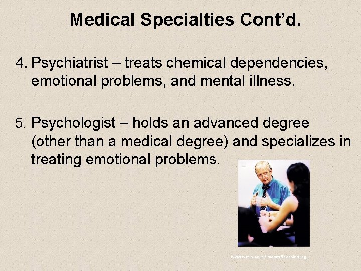 Medical Specialties Cont’d. 4. Psychiatrist – treats chemical dependencies, emotional problems, and mental illness.