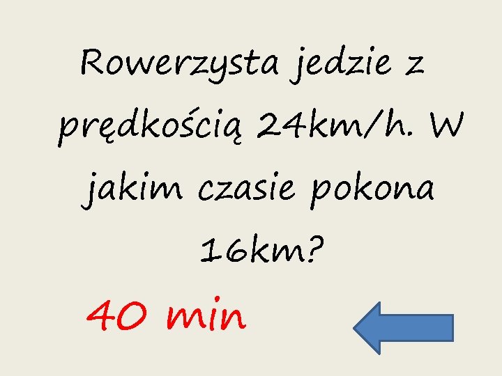 Rowerzysta jedzie z prędkością 24 km/h. W jakim czasie pokona 16 km? 40 min