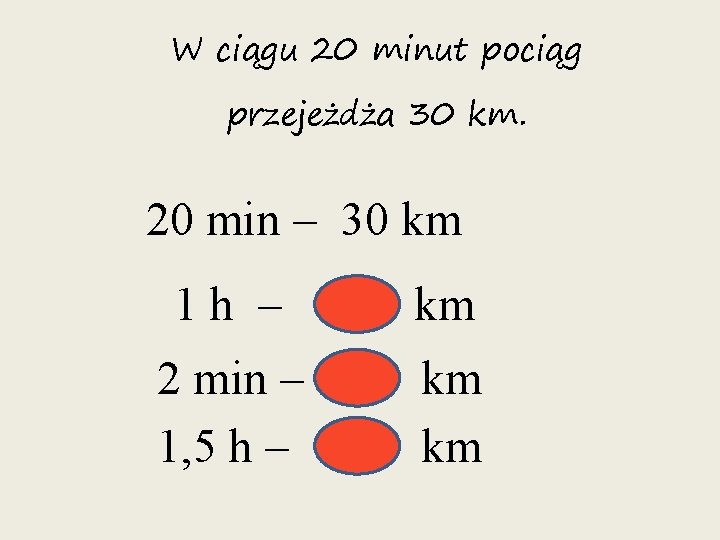 W ciągu 20 minut pociąg przejeżdża 30 km. 20 min – 30 km 1