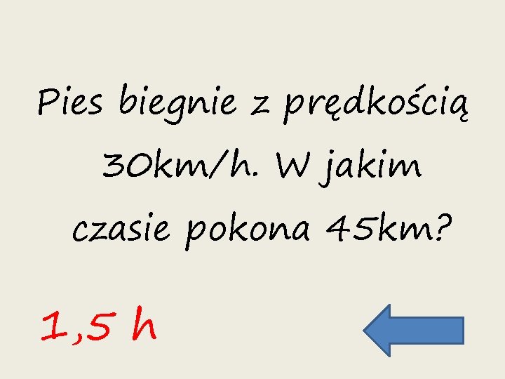 Pies biegnie z prędkością 30 km/h. W jakim czasie pokona 45 km? 1, 5