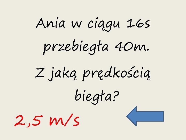 Ania w ciągu 16 s przebiegła 40 m. Z jaką prędkością biegła? 2, 5