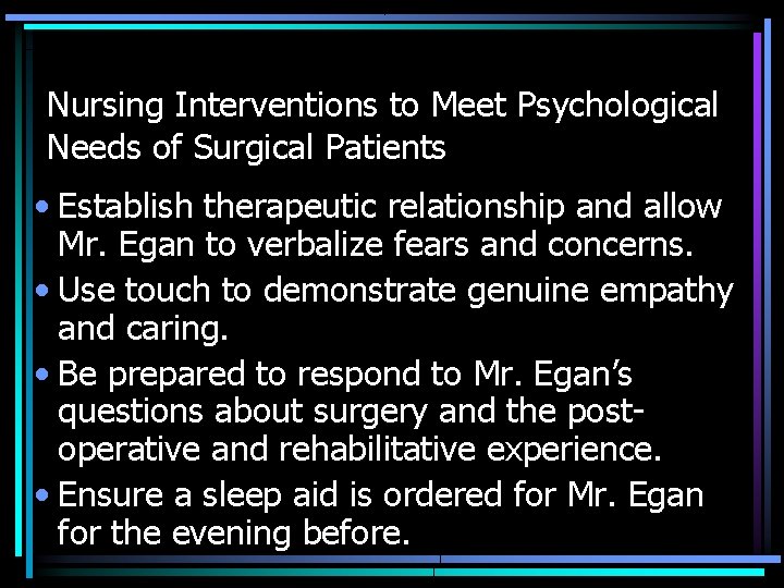 Nursing Interventions to Meet Psychological Needs of Surgical Patients • Establish therapeutic relationship and