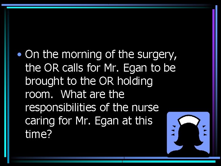  • On the morning of the surgery, the OR calls for Mr. Egan