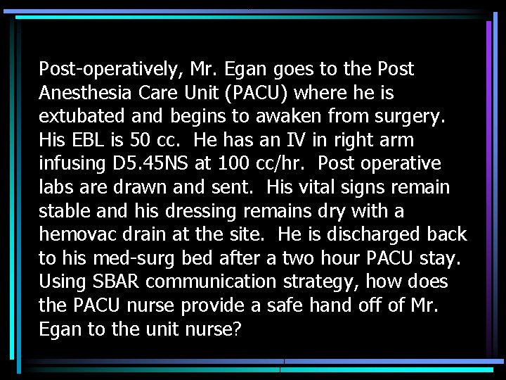 Post-operatively, Mr. Egan goes to the Post Anesthesia Care Unit (PACU) where he is