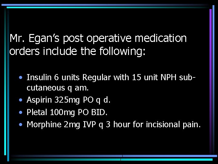 Mr. Egan’s post operative medication orders include the following: • Insulin 6 units Regular