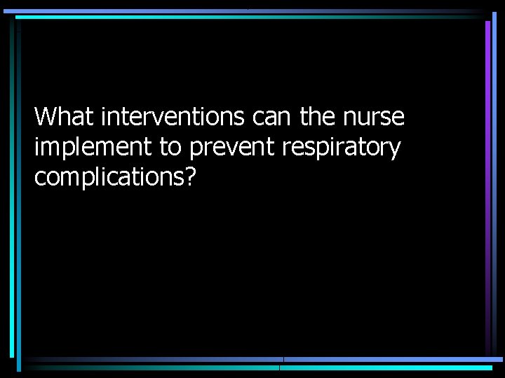 What interventions can the nurse implement to prevent respiratory complications? 