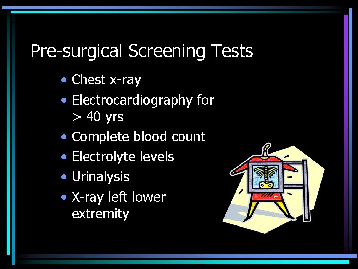 Pre-surgical Screening Tests • Chest x-ray • Electrocardiography for > 40 yrs • Complete