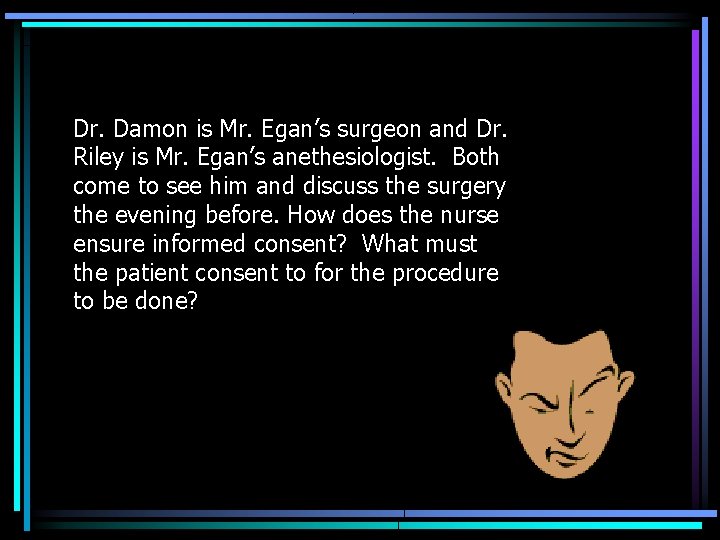 Dr. Damon is Mr. Egan’s surgeon and Dr. Riley is Mr. Egan’s anethesiologist. Both