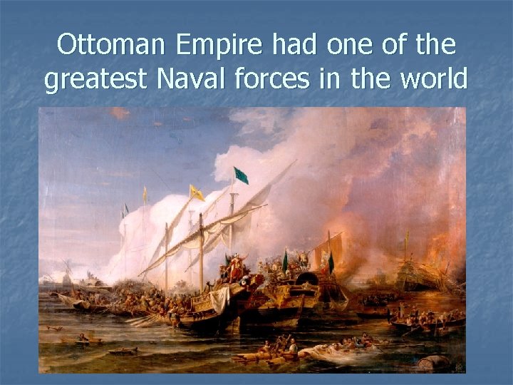 Ottoman Empire had one of the greatest Naval forces in the world Ottoman Empire had one of the greatest Naval forces in the world