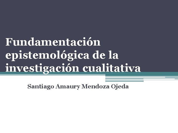Fundamentación epistemológica de la investigación cualitativa Santiago Amaury Mendoza Ojeda 