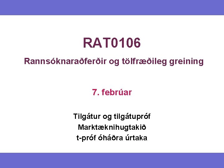 RAT 0106 Rannsóknaraðferðir og tölfræðileg greining 7. febrúar Tilgátur og tilgátupróf Marktæknihugtakið t-próf óháðra