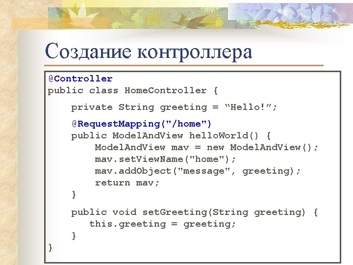 Создание контроллера @Controller public class Home. Controller { private String greeting = “Hello!”; @Request.