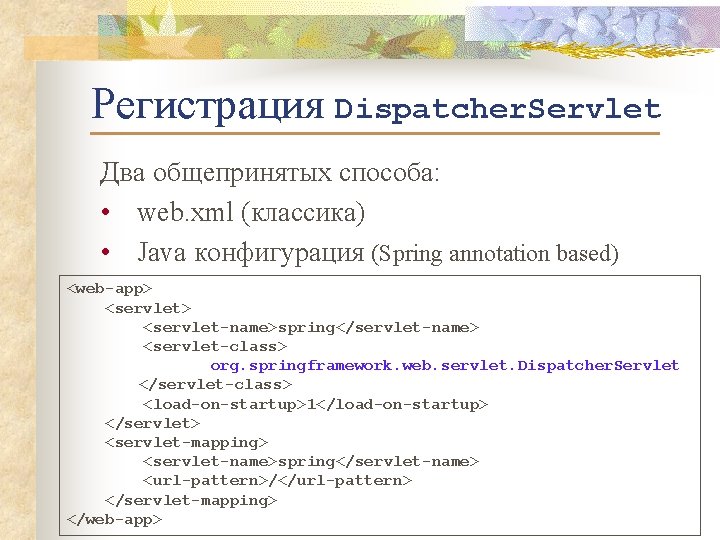 Регистрация Dispatcher. Servlet Два общепринятых способа: • web. xml (классика) • Java конфигурация (Spring