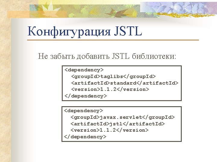 Конфигурация JSTL Не забыть добавить JSTL библиотеки: <dependency> <group. Id>taglibs</group. Id> <artifact. Id>standard</artifact. Id>