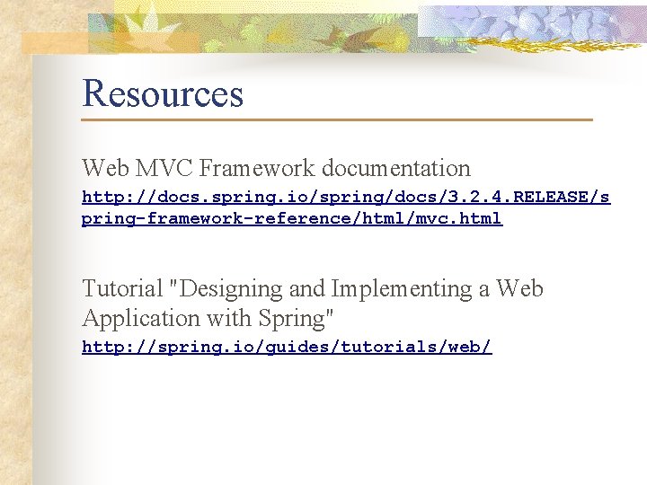 Resources Web MVC Framework documentation http: //docs. spring. io/spring/docs/3. 2. 4. RELEASE/s pring-framework-reference/html/mvc. html