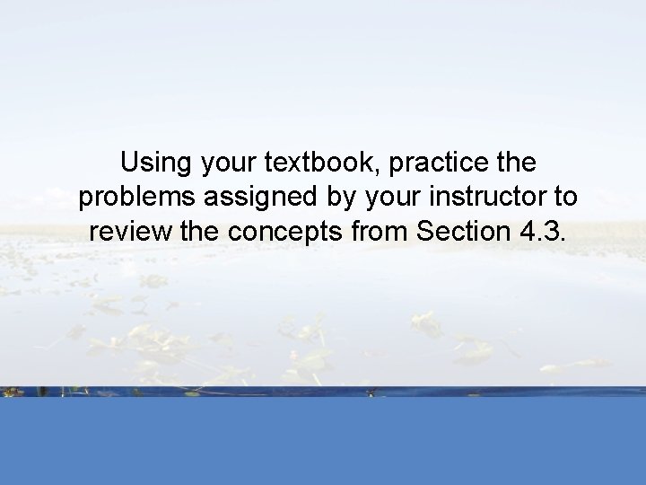 Using your textbook, practice the problems assigned by your instructor to review the concepts