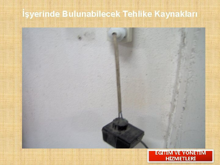 İşyerinde Bulunabilecek Tehlike Kaynakları EĞİTİM VE YÖNETİM HİZMETLERİ 